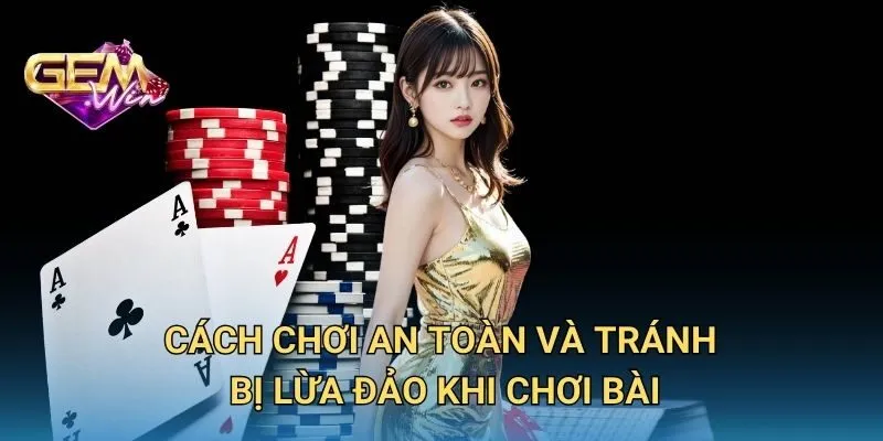 Cách Chơi An Toàn Và Tránh Bị Lừa Đảo Khi Chơi Bài