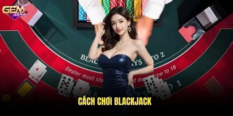 Cách Chơi Blackjack GEMWIN - Bí Kíp Đánh Bại Nhà Cái Mọi Thời Điểm