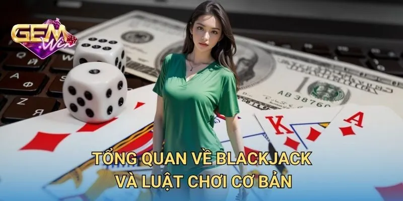 Tổng Quan Về Blackjack Và Luật Chơi Cơ Bản