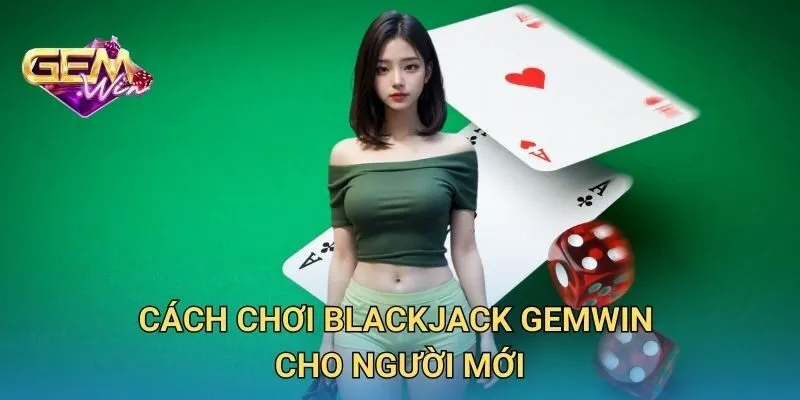 Cách Chơi Blackjack GEMWIN Cho Người Mới