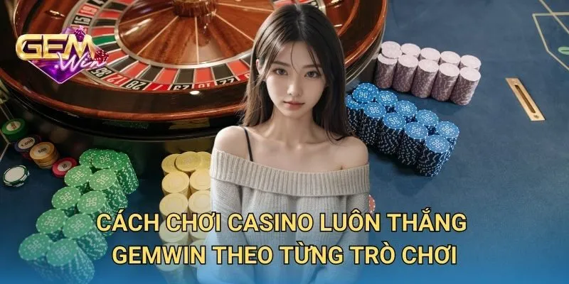 Cách Chơi Casino Luôn Thắng Theo Từng Trò Chơi