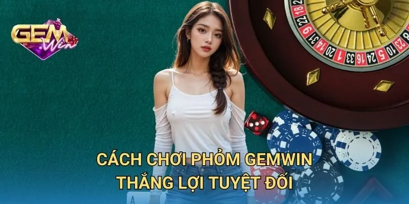 Cách Chơi Phỏm GEMWIN Thắng Lợi Tuyệt Đối