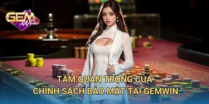 Tầm Quan Trọng Của Chính Sách Bảo Mật Tại GEMWIN