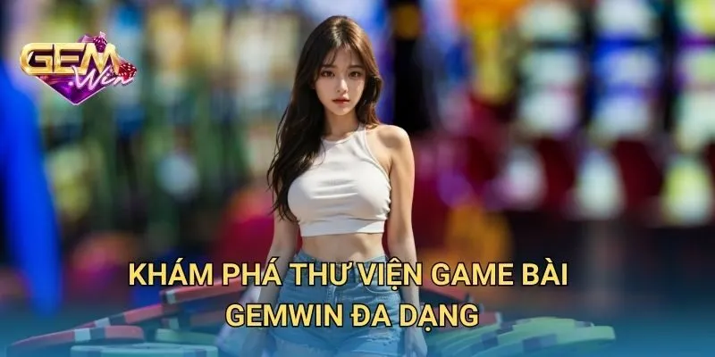 Khám Phá Thư Viện Game Bài GEMWIN Đa Dạng
