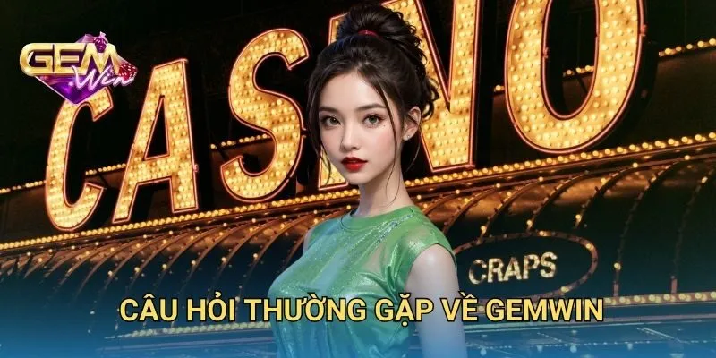Câu Hỏi Thường Gặp Về GEMWIN