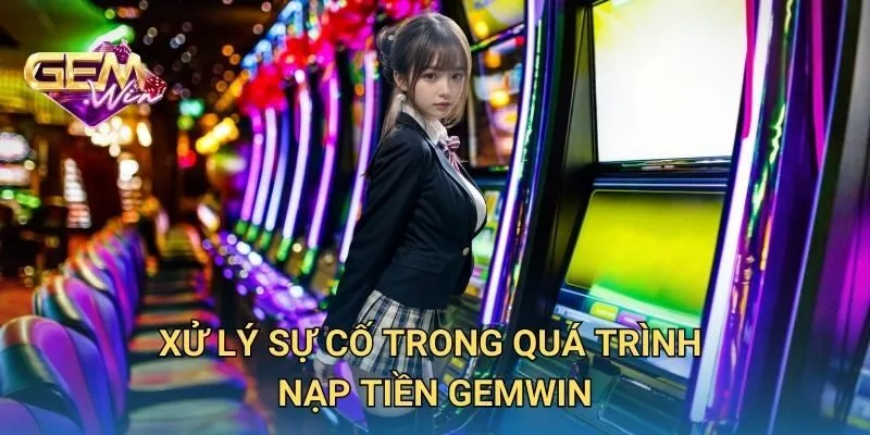 Xử Lý Sự Cố Trong Quá Trình Nạp Tiền 